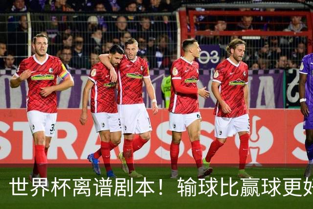 世界杯离谱剧本！输球比赢球更好！两队或争相摆烂