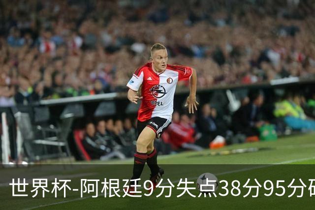 世界杯-阿根廷9分失点38分95分破门 2-0奥地利提前出线