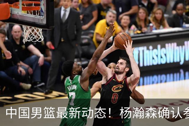 中国男篮最新动态！杨瀚森确认参加中日对决，热身赛名单即将发布