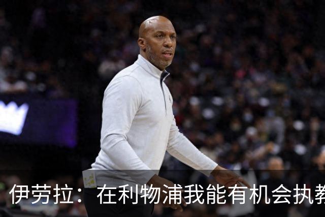 伊劳拉：在利物浦我能有机会执教顶级球员，有机会为冠军而战