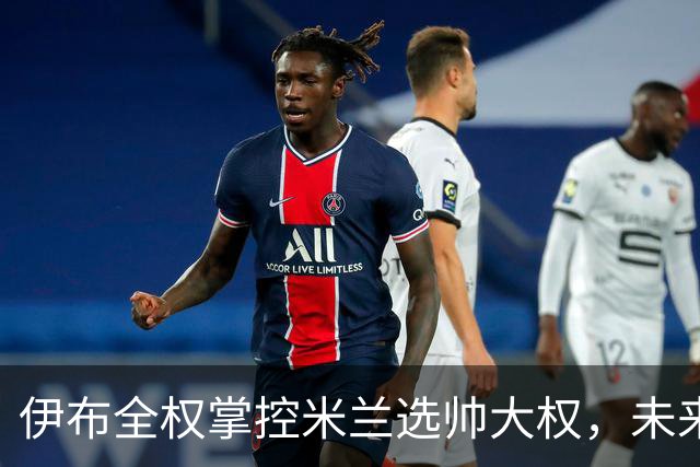 伊布全权掌控米兰选帅大权，未来之路将如何走？