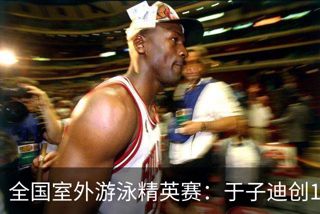 全国室外游泳精英赛：于子迪创100蝶个人最佳成绩