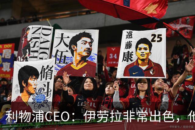 利物浦CEO：伊劳拉非常出色，他精力充沛、理念清晰、极具感染力