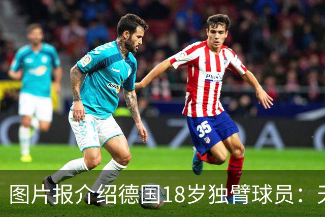 图片报介绍德国18岁独臂球员：天生残疾但无惧追梦，梦想进职业队