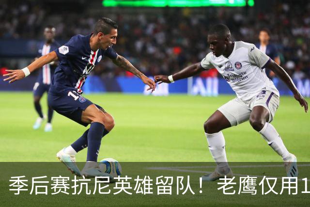 季后赛抗尼英雄留队！老鹰仅用1年2100万就留住CJ 获评A级操作