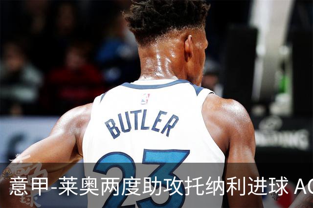 意甲-莱奥两度助攻托纳利进球 AC米兰3-1逆转领跑