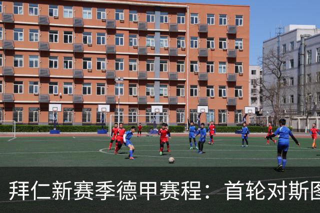 拜仁新赛季德甲赛程：首轮对斯图、次轮客战沙尔克、第8轮对多特