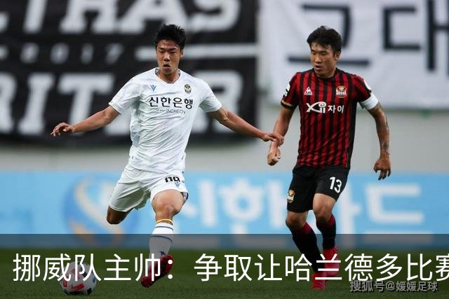 挪威队主帅：争取让哈兰德多比赛 他是世界上最好的前锋之一
