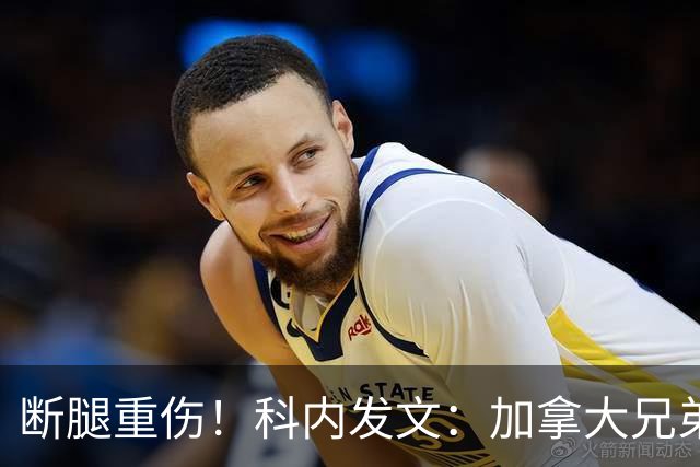 断腿重伤！科内发文：加拿大兄弟们，我会成为助教在场边支持你们