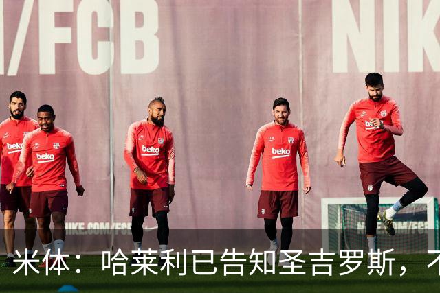 米体：哈莱利已告知圣吉罗斯，不参加任何可能危及转会国米的比赛