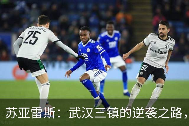 苏亚雷斯：武汉三镇的逆袭之路，休赛期如何稳固防守？