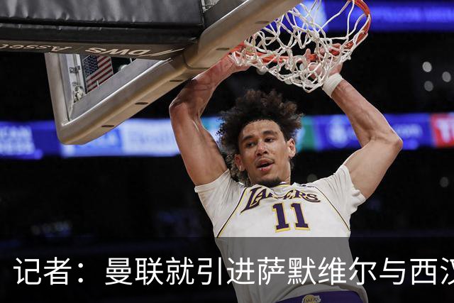 记者：曼联就引进萨默维尔与西汉姆谈判，双方已经直接接触