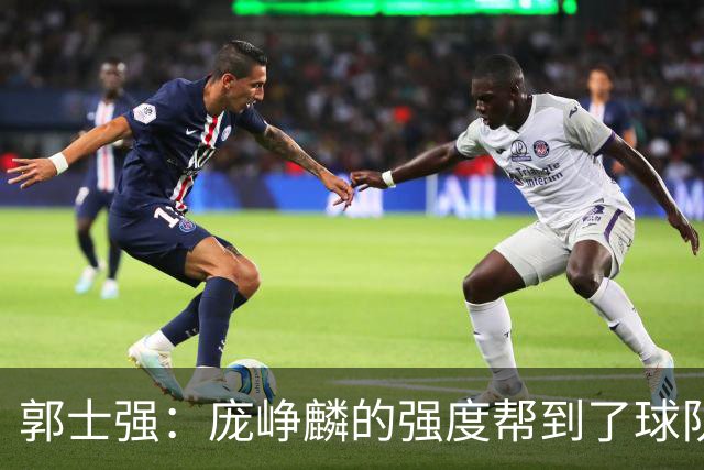 郭士强：庞峥麟的强度帮到了球队 杨瀚森的进步对我们非常重要