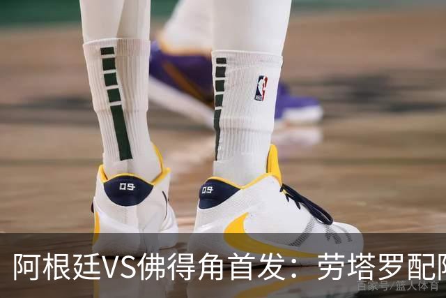 阿根廷VS佛得角首发：劳塔罗配阿尔马达 沃齐尼亚登场