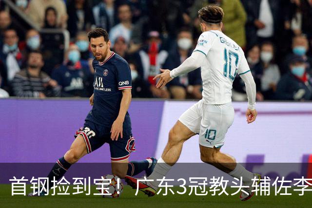 首钢捡到宝！广东3冠教头辅佐李楠，专攻防守，吃透周琦赵睿！
