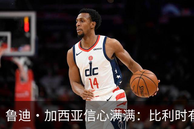 鲁迪·加西亚信心满满：比利时有能力在世界杯创造佳绩