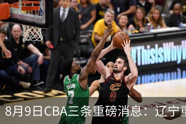8月9日CBA三条重磅消息：辽宁重金争抢张镇麟替身，上海报价2米18内线高塔，多队引援博弈白热化