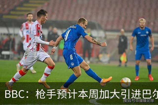 BBC：枪手预计本周加大引进巴尔科拉的力度，作为罗杰斯替代方案