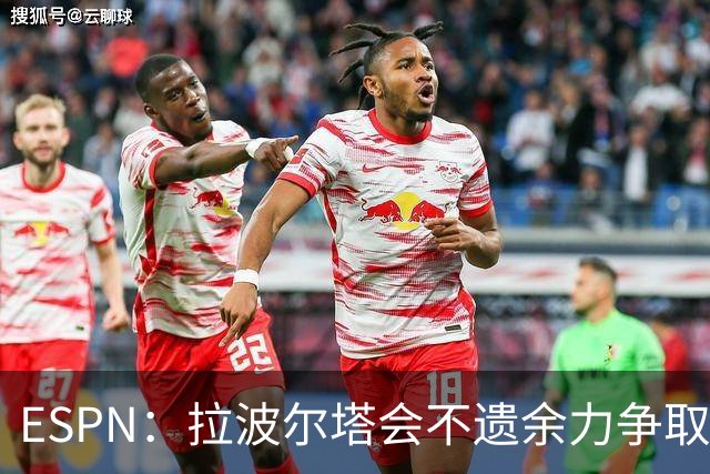 ESPN：拉波尔塔会不遗余力争取签小蜘蛛，直到确信完全不可能为止